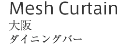 Mesh Curtain : 大阪　居酒屋